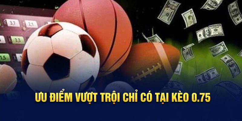 Vì sao nên ưu tiên chơi kèo chấp 0.75? 